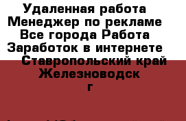 Удаленная работа - Менеджер по рекламе - Все города Работа » Заработок в интернете   . Ставропольский край,Железноводск г.